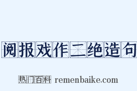 阅报戏作二绝造句是什么意思的图片